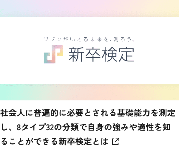 社会人に普遍的に必要とされる基礎能力を測定し、8タイプ32の分類で自身の強みや適性を知ることができる新卒検定とは へはこちら