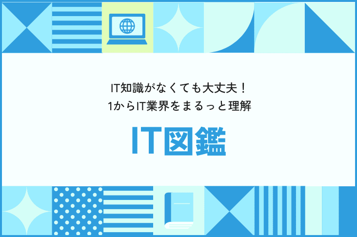 IT知識がなくても大丈夫！1からIT業界をまるっと理解 IT図鑑