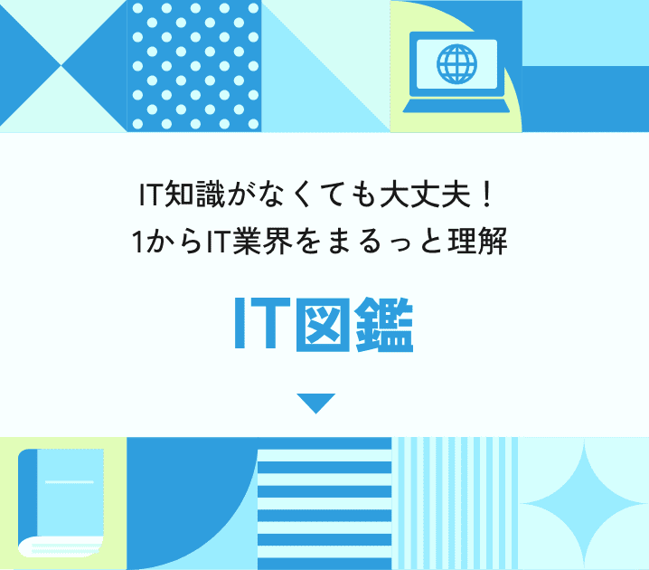 IT知識がなくても大丈夫！
1からIT業界をまるっと理解 IT図鑑