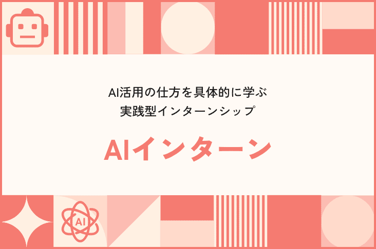 AI活用の仕方を具体的に学ぶ実践型インターンシップ AIインターン