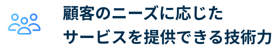 顧客のニーズに応じたサービスを提供できる技術力
