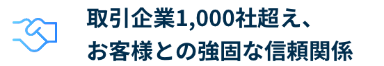 取引企業1,000社越え、顧客との強固な信頼関係