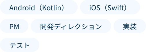 Android (Kotlin), iOS (Swift), PM, 開発ディレクション, 実装, テスト
