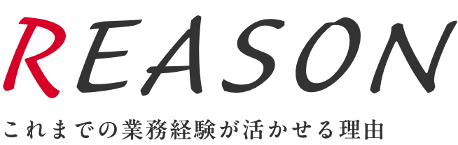 これまでの業務経験が活かせる理由 REASON