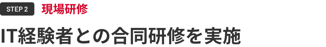 【STEP2：現場研修】IT経験者との合同研修を実施