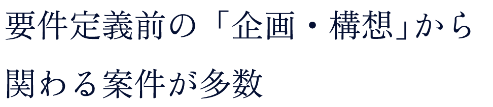 要件定義前の「企画・構想」から関わる案件が多数