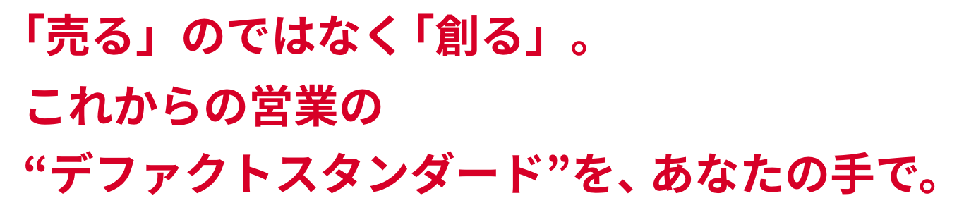 「売る」のではなく「創る」。これからの営業の“デファクトスタンダード”をあなたの手で。