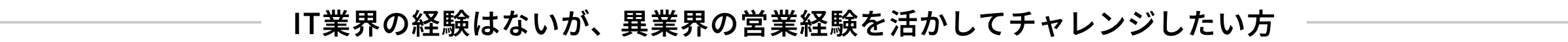 IT業界の経験はないが、異業界の営業経験を活かしてチャレンジしたい方