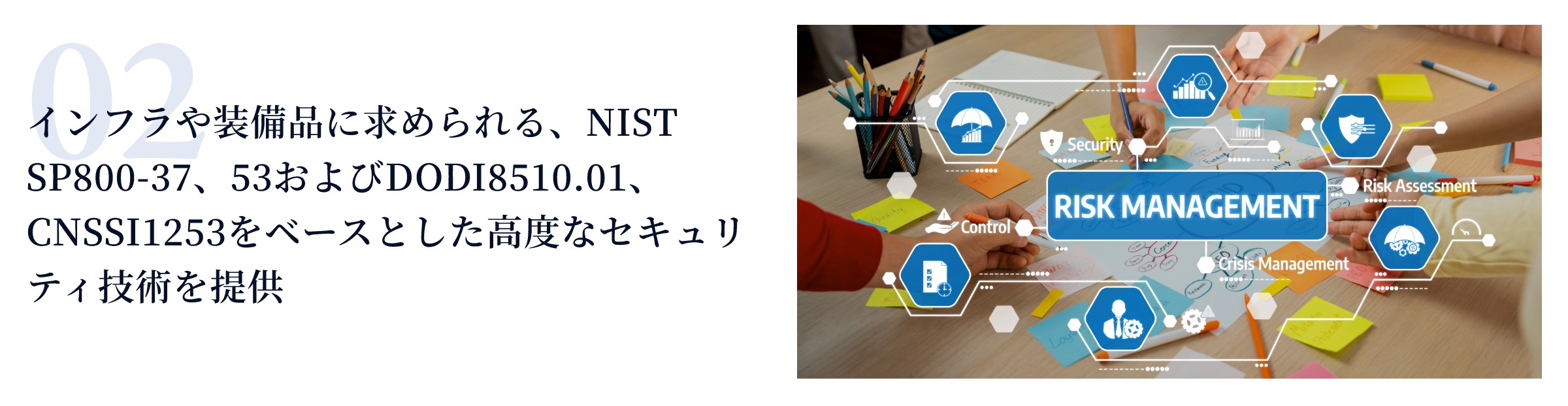 インフラや装備品に求められる、NIST SP800-37、53およびDODI8510.01、CNSSI1253をベースとした高度なセキュリティ技術を提供