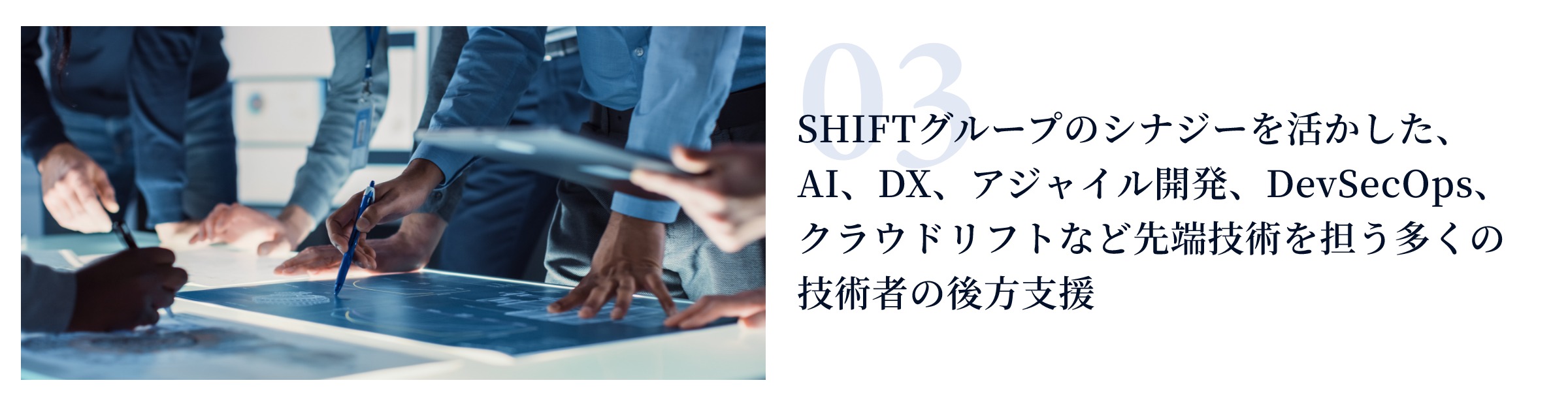 SHIFTグループのシナジーを活かした、AI、DX、アジャイル開発、DevSecOps、クラウドリフトなど先端技術を担う多くの技術者の後方支援