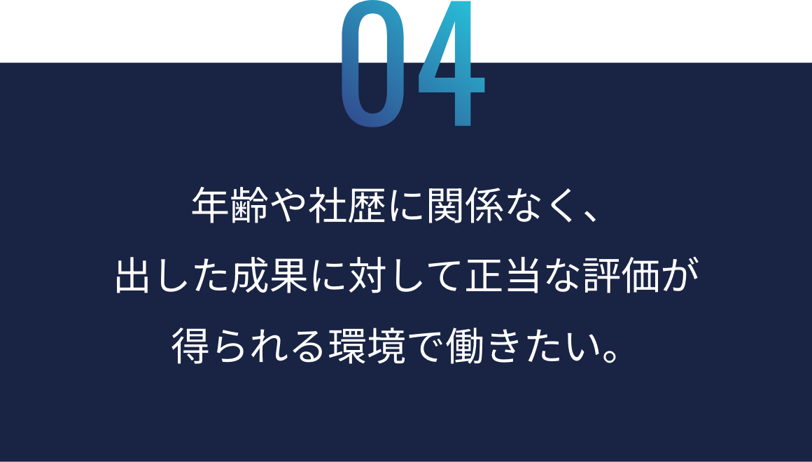 04：年齢や社歴に関係なく、出した成果に対して正当な評価が得られる環境で働きたい。