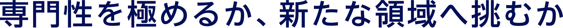 専門性を高めるか、新たな領域へ挑むか