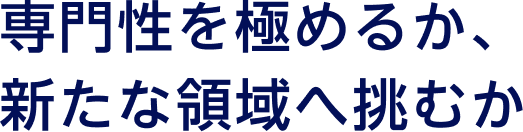 専門性を高めるか、新たな領域へ挑むか