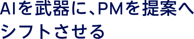 AIを武器に、PMを提案へシフトさせる