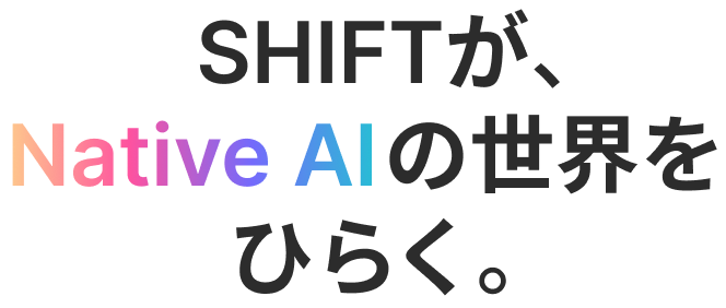 SHIFTが、Native AIの世界をひらく。